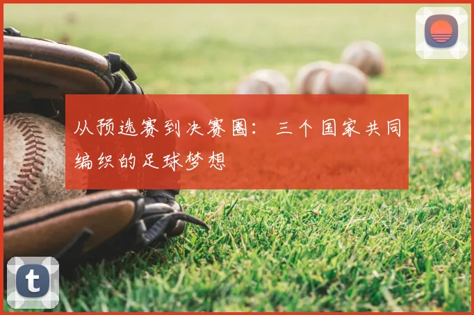 从预选赛到决赛圈:三个国家共同编织的足球梦想