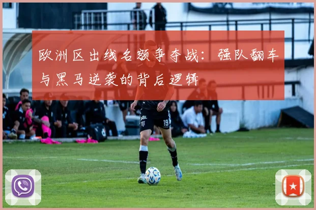 欧洲区出线名额争夺战:强队翻车与黑马逆袭的背后逻辑
