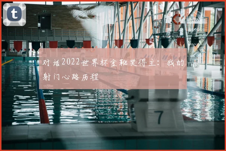对话2022世界杯金靴奖得主：我的射门心路历程