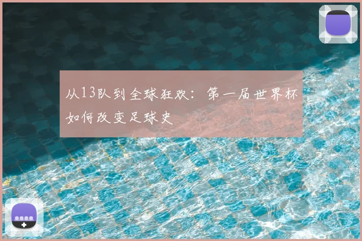 从13队到全球狂欢：第一届世界杯如何改变足球史