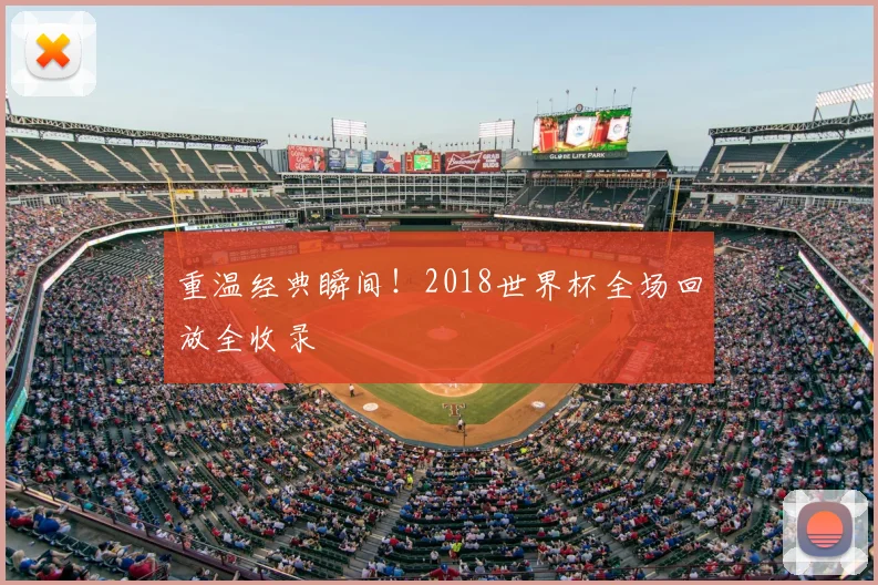 重温经典瞬间！2018世界杯全场回放全收录
