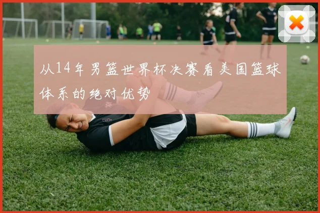 从14年男篮世界杯决赛看美国篮球体系的绝对优势