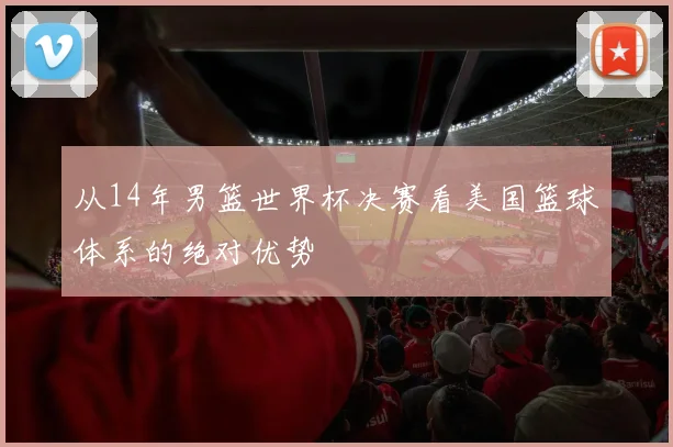 从14年男篮世界杯决赛看美国篮球体系的绝对优势
