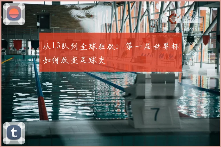 从13队到全球狂欢：第一届世界杯如何改变足球史