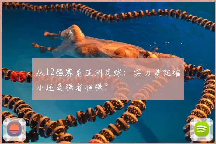 从12强赛看亚洲足球：实力差距缩小还是强者恒强？