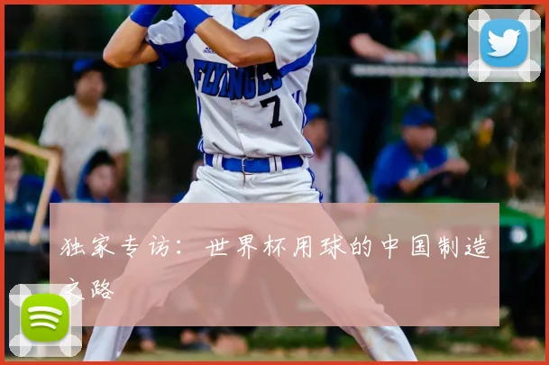 独家专访:世界杯用球的中国制造之路