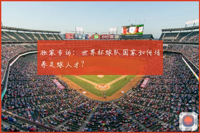 独家专访:世界杯球队国家如何培养足球人才?