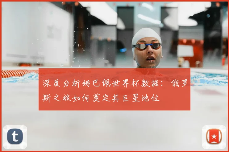 深度分析姆巴佩世界杯数据：俄罗斯之旅如何奠定其巨星地位