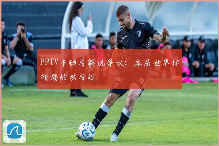 PPTV卡顿与解说争议：本届世界杯转播的功与过