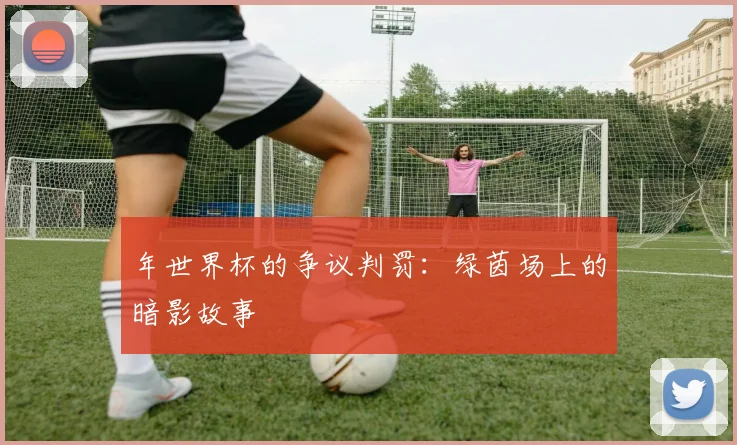 年世界杯的争议判罚：绿茵场上的暗影故事