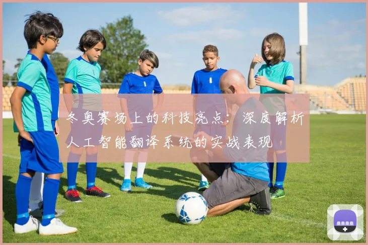 冬奥赛场上的科技亮点：深度解析人工智能翻译系统的实战表现