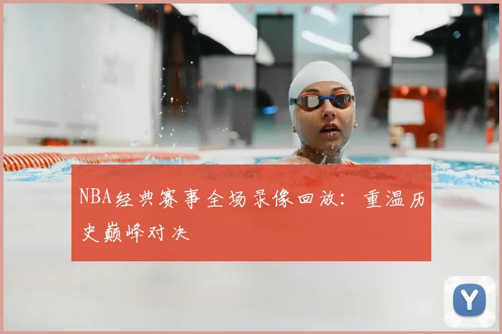 NBA经典赛事全场录像回放：重温历史巅峰对决