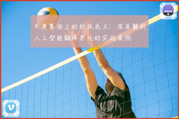 冬奥赛场上的科技亮点：深度解析人工智能翻译系统的实战表现