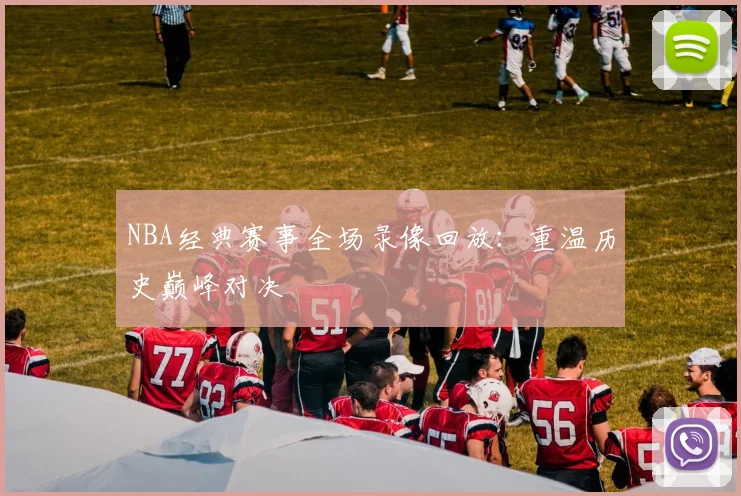 NBA经典赛事全场录像回放：重温历史巅峰对决