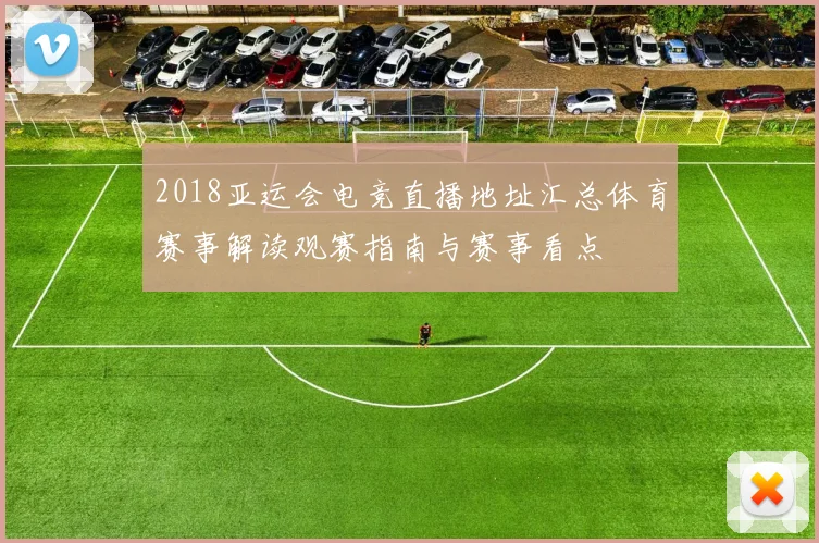 2018亚运会电竞直播地址汇总体育赛事解读观赛指南与赛事看点