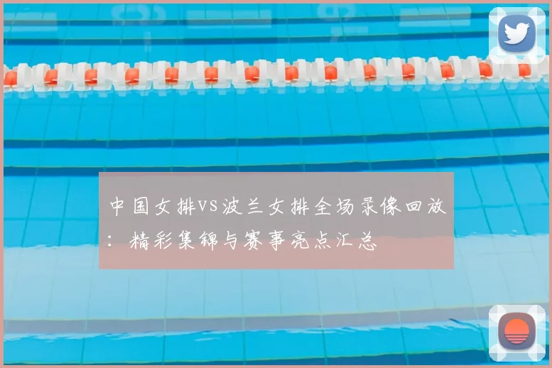 中国女排vs波兰女排全场录像回放：精彩集锦与赛事亮点汇总