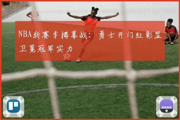 NBA新赛季揭幕战：勇士开门红彰显卫冕冠军实力