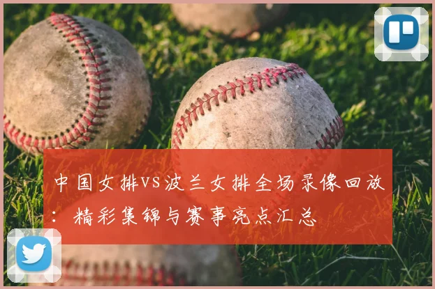 中国女排vs波兰女排全场录像回放：精彩集锦与赛事亮点汇总