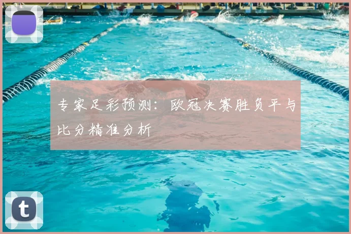 专家足彩预测：欧冠决赛胜负平与比分精准分析